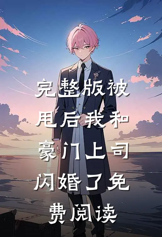 完整版被甩后我和豪门上司闪婚了免费阅读