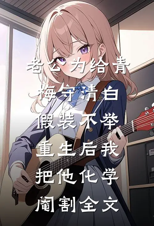 老公为给青梅守清白假装不举，重生后我把他化学阉割全文