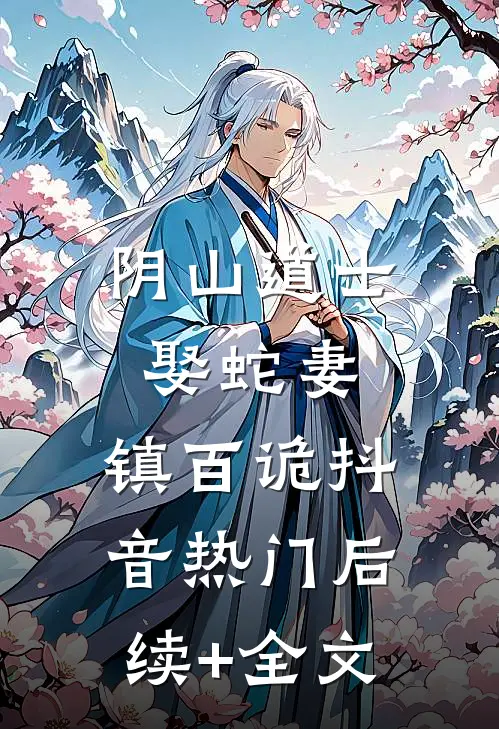 阴山道士：娶蛇妻，镇百诡抖音热门后续+全文