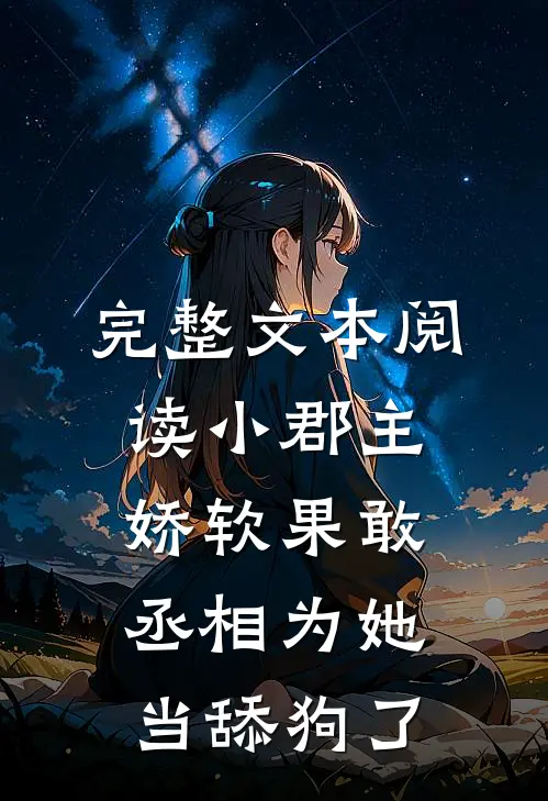 完整文本阅读小郡主娇软果敢，丞相为她当舔狗了