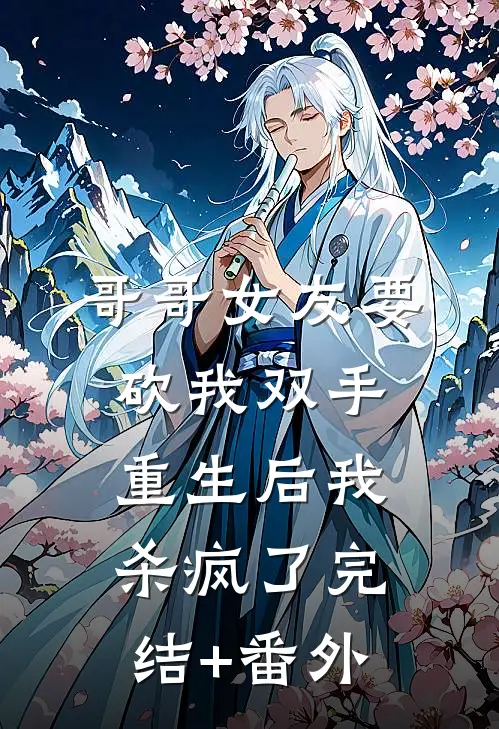 哥哥女友要砍我双手，重生后我杀疯了完结+番外