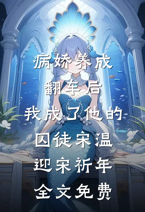 病娇养成翻车后，我成了他的囚徒宋温迎宋祈年全文免费