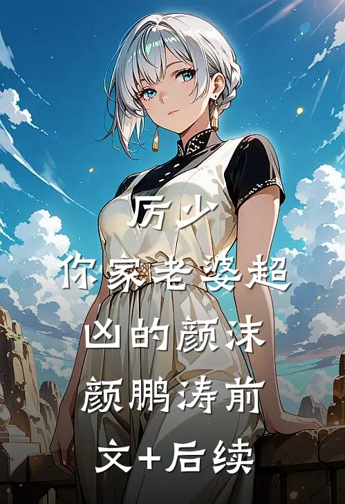 厉少，你家老婆超凶的颜沫颜鹏涛前文+后续