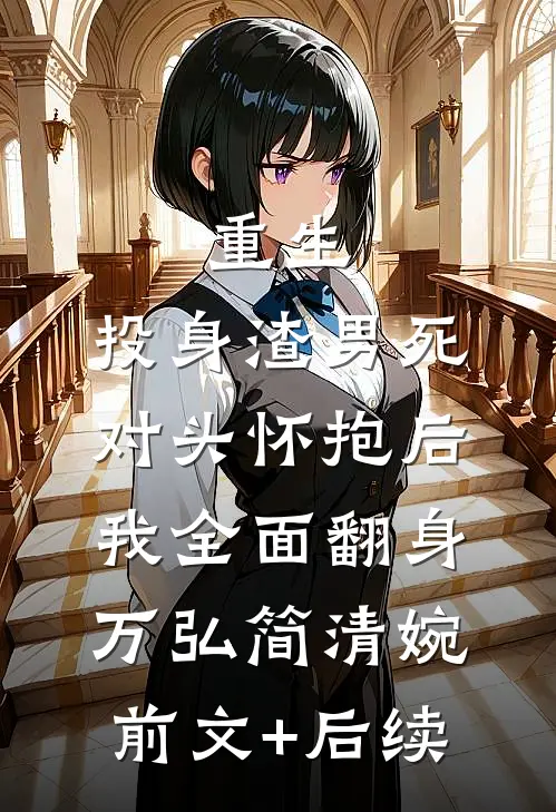 重生：投身渣男死对头怀抱后，我全面翻身万弘简清婉前文+后续