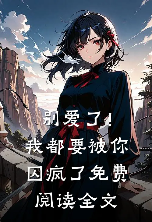 别爱了！我都要被你囚疯了免费阅读全文