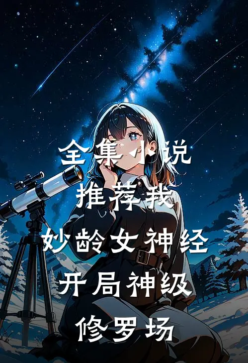 全集小说推荐我，妙龄女神经，开局神级修罗场
