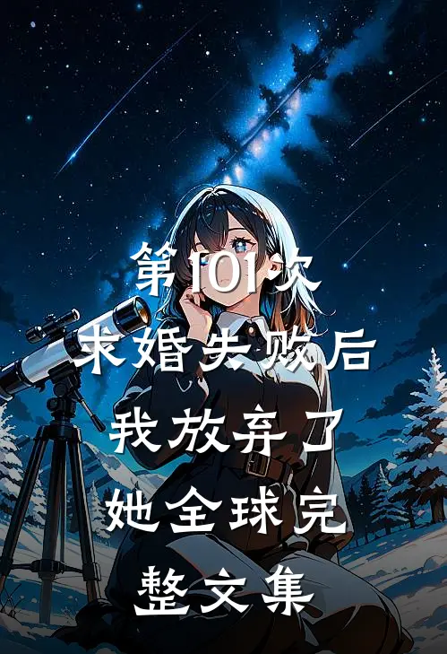 第101次求婚失败后，我放弃了她全球完整文集