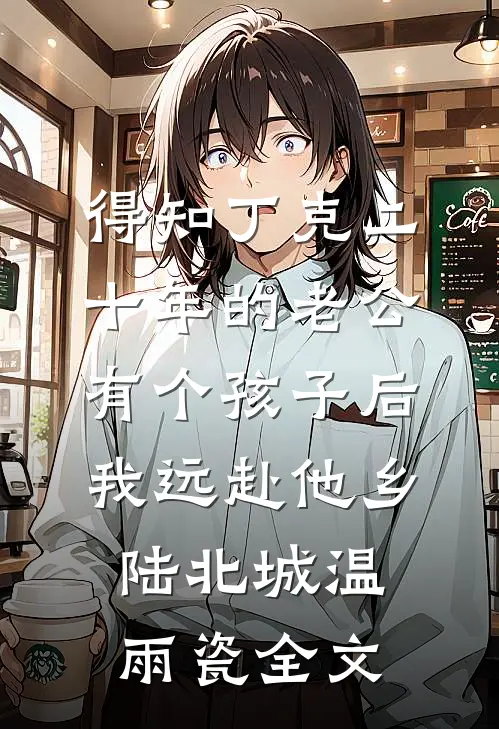 得知丁克二十年的老公有个孩子后，我远赴他乡陆北城温雨瓷全文