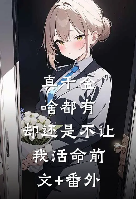 真千金啥都有，却还是不让我活命前文+番外