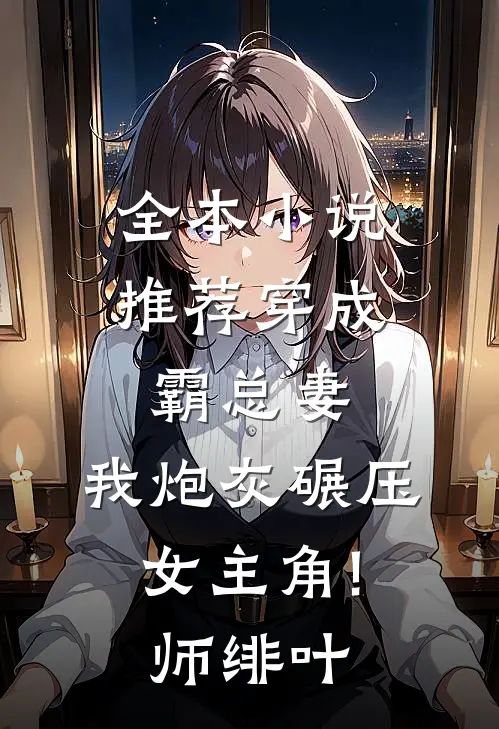 全本小说推荐穿成霸总妻,我炮灰碾压女主角! 师绯叶