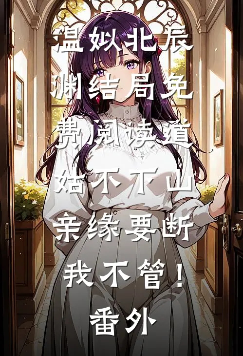 温姒北辰渊结局免费阅读道姑不下山，亲缘要断我不管！番外