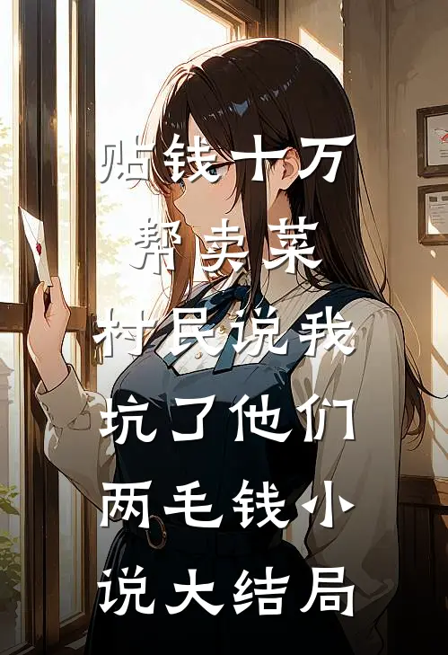 贴钱十万帮卖菜，村民说我坑了他们两毛钱小说大结局