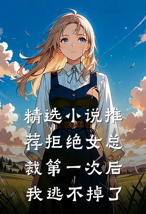 精选小说推荐拒绝女总裁第一次后，我逃不掉了