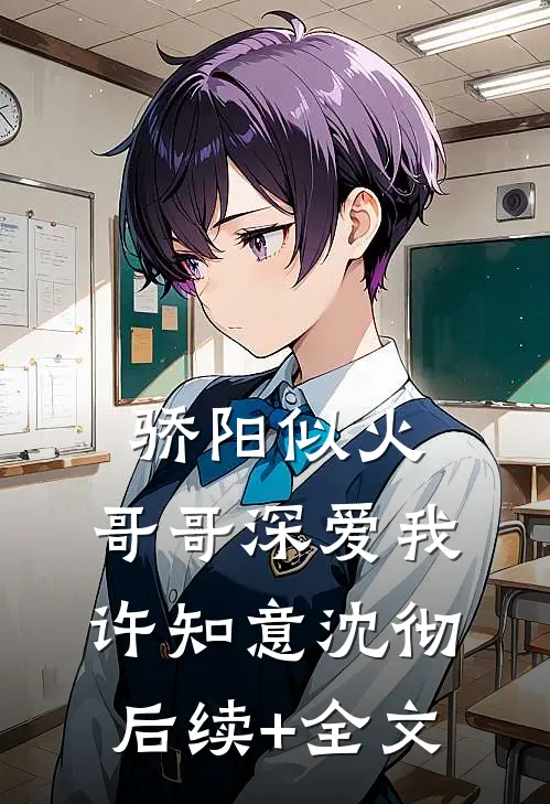骄阳似火：哥哥深爱我许知意沈彻后续+全文