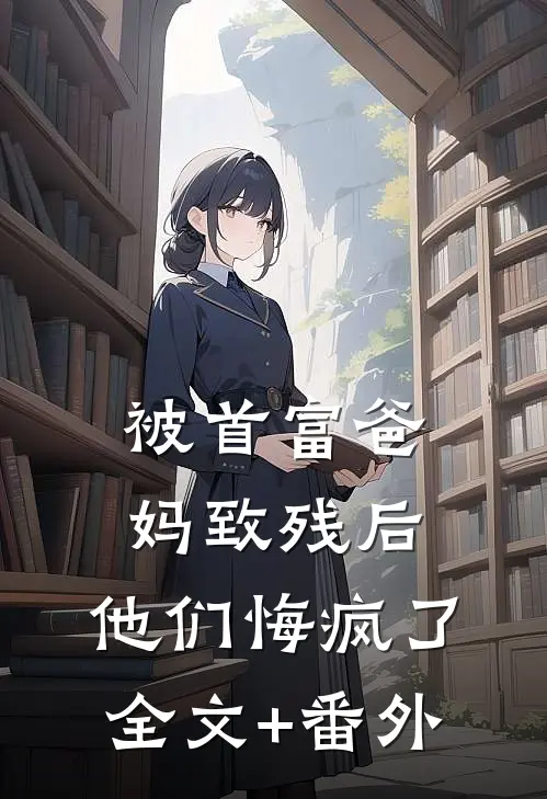 被首富爸妈致残后，他们悔疯了全文+番外