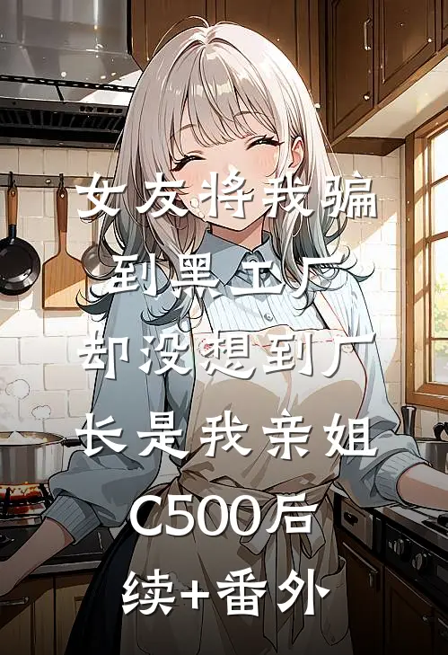 女友将我骗到黑工厂，却没想到厂长是我亲姐C500后续+番外
