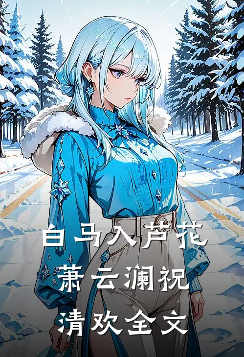 白马入芦花萧云澜祝清欢全文