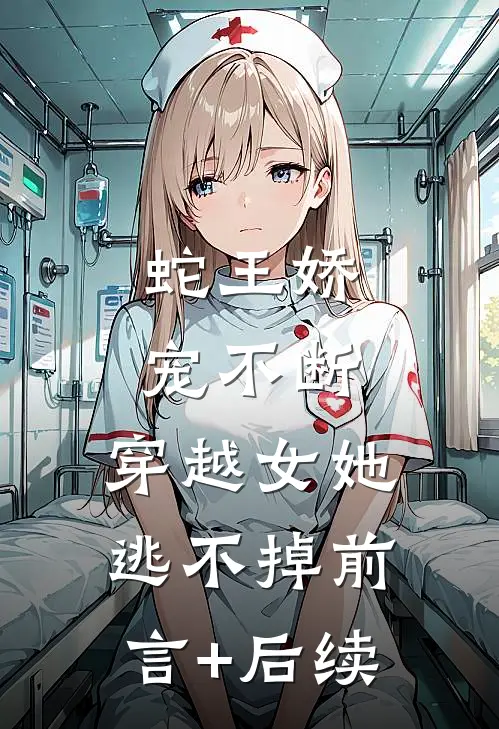 蛇王娇宠不断，穿越女她逃不掉前言+后续