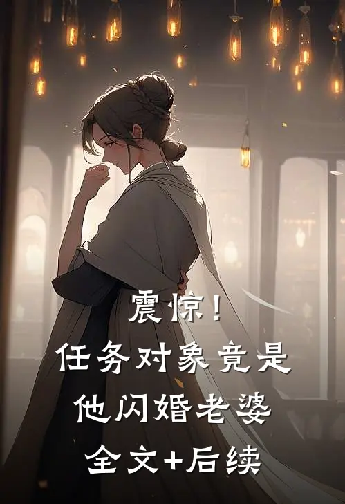 震惊！任务对象竟是他闪婚老婆全文+后续