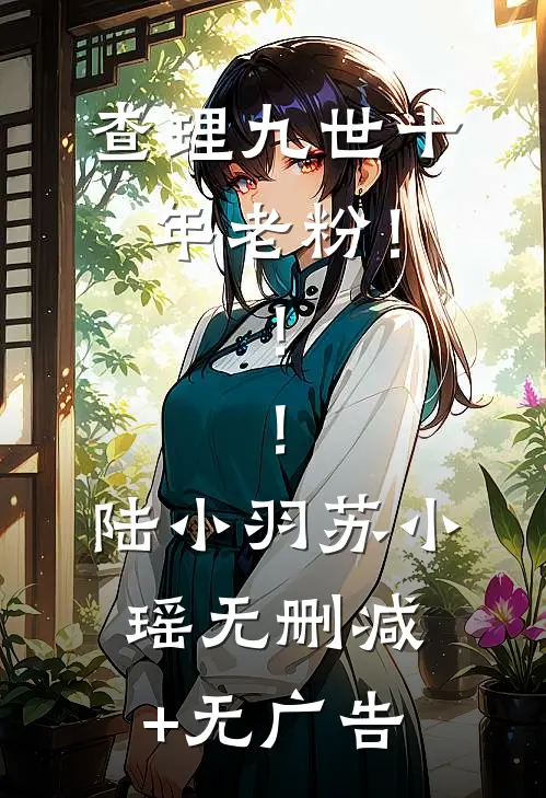 查理九世十年老粉！！！陆小羽苏小瑶无删减+无广告