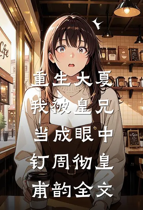 重生大夏，我被皇兄当成眼中钉周彻皇甫韵全文
