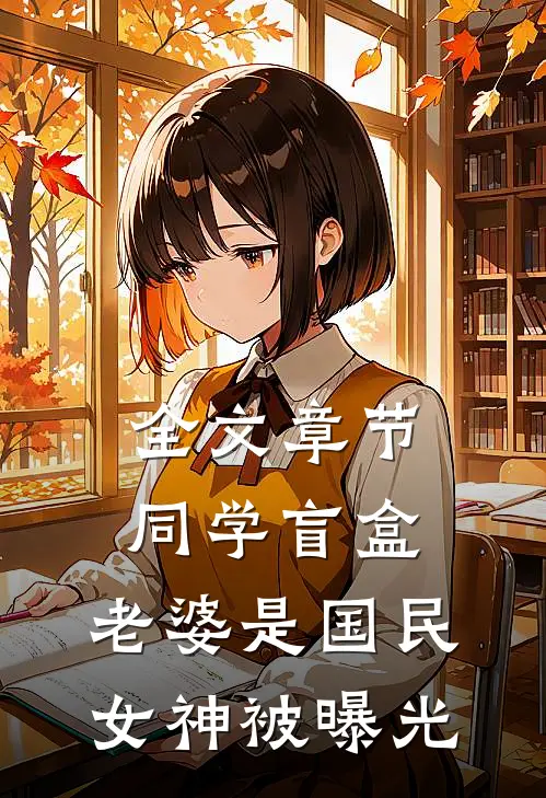 全文章节同学盲盒，老婆是国民女神被曝光