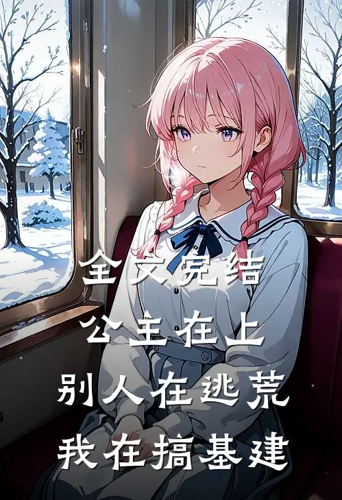 全文完结公主在上：别人在逃荒，我在搞基建