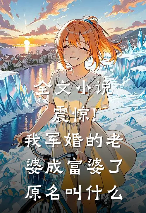全文小说震惊!我军婚的老婆成富婆了原名叫什么