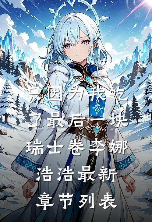 只因为我吃了最后一块瑞士卷李娜浩浩最新章节列表