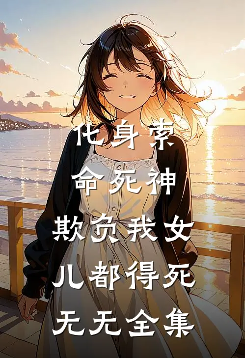 化身索命死神，欺负我女儿都得死无无 全集