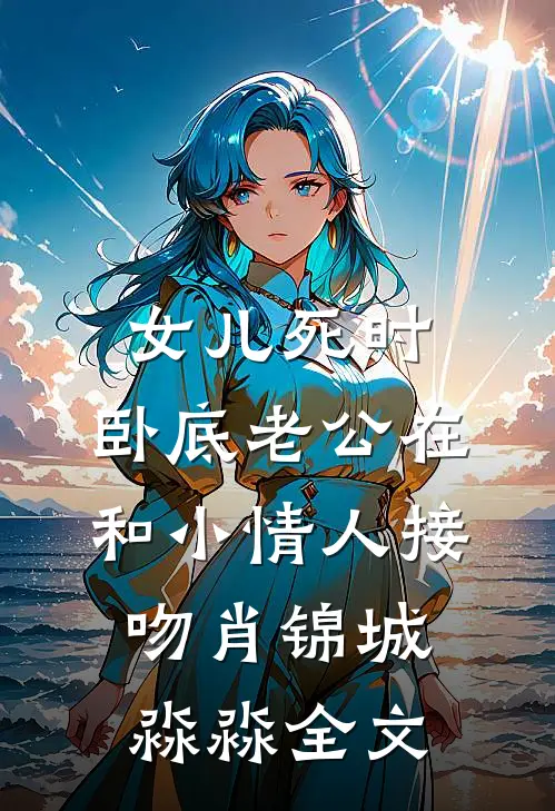 女儿死时，卧底老公在和小情人接吻肖锦城淼淼全文