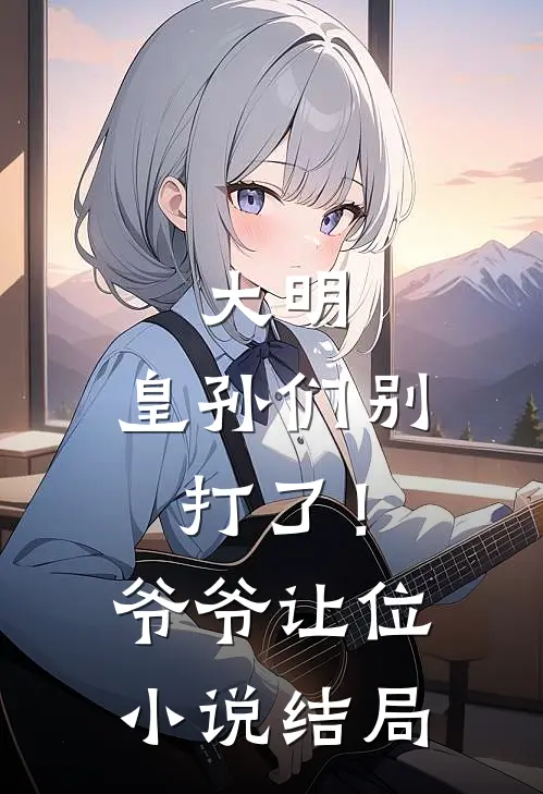 大明：皇孙们别打了！爷爷让位小说结局