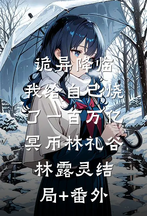 诡异降临,我给自己烧了一百万亿冥币林礼谷林露灵结局+番外
