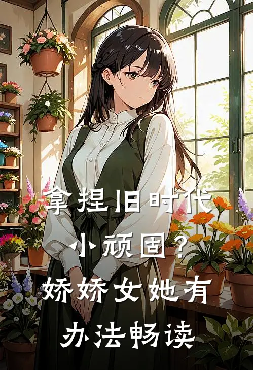 拿捏旧时代小顽固？娇娇女她有办法畅读