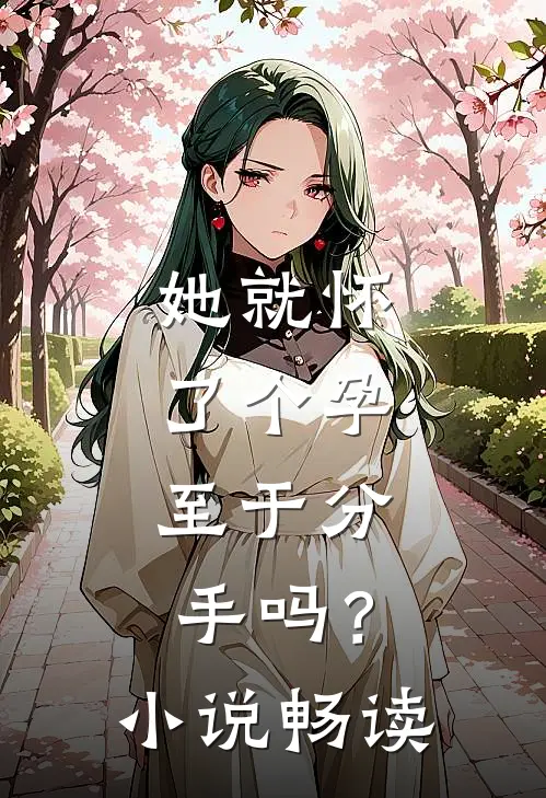 她就怀了个孕，至于分手吗？小说畅读