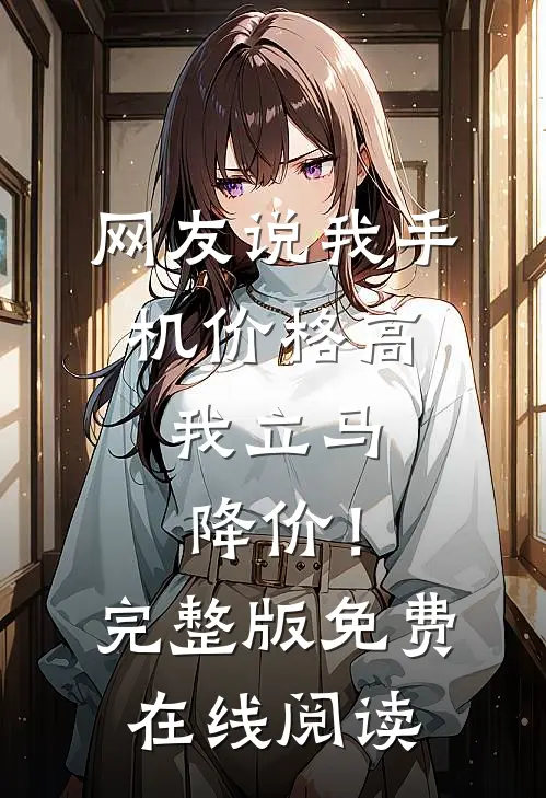 网友说我手机价格高，我立马降价！完整版免费在线阅读