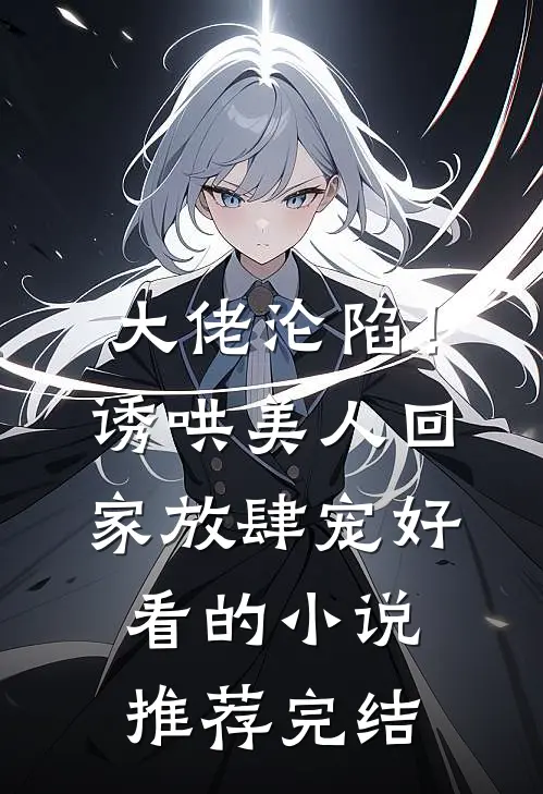 大佬沦陷！诱哄美人回家放肆宠好看的小说推荐完结