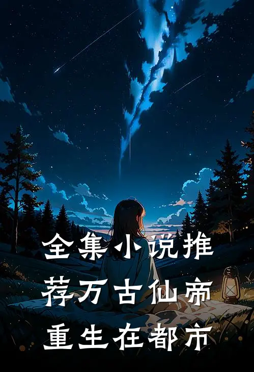 全集小说推荐万古仙帝重生在都市