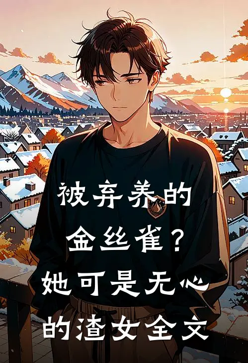 被弃养的金丝雀？她可是无心的渣女全文