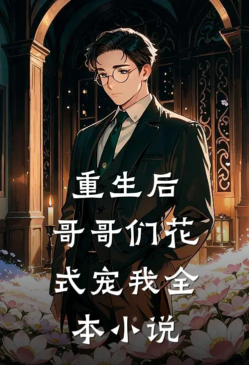 重生后，哥哥们花式宠我全本小说