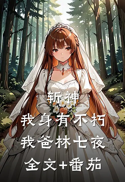 斩神:我身有不朽，我爸林七夜全文+番茄