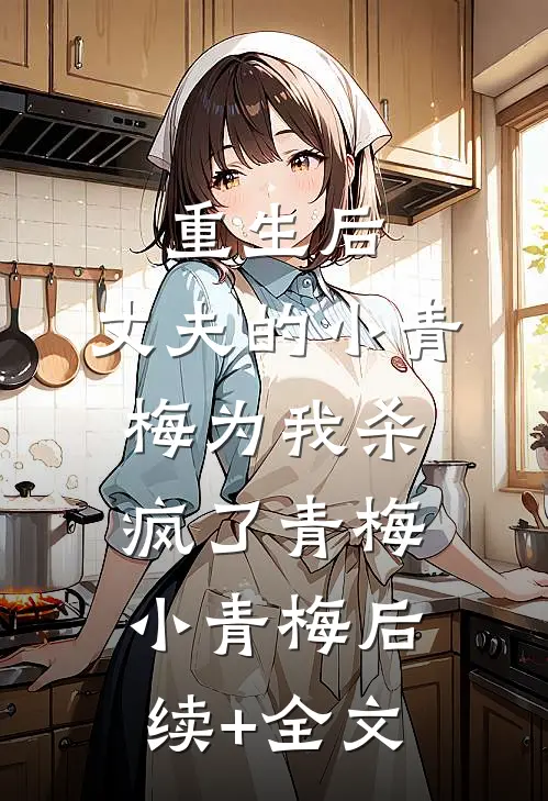 重生后，丈夫的小青梅为我杀疯了青梅小青梅后续+全文