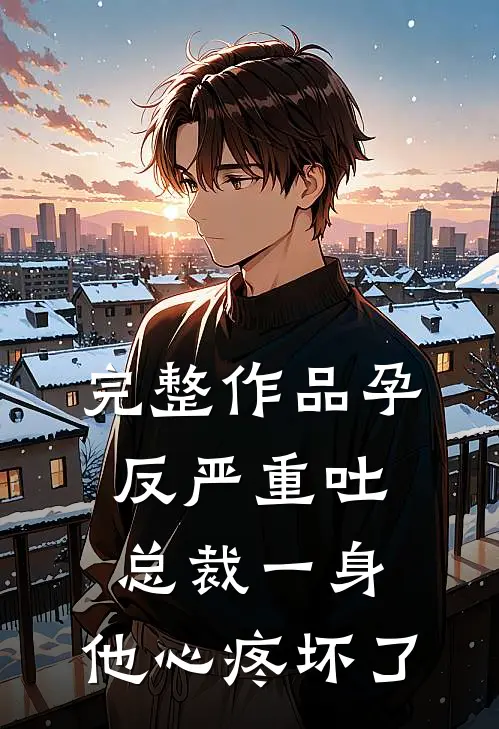 完整作品孕反严重吐总裁一身，他心疼坏了
