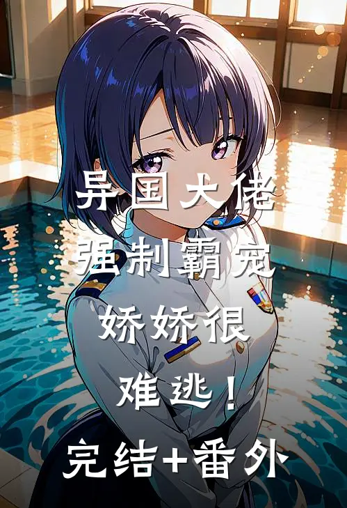 异国大佬强制霸宠，娇娇很难逃！完结+番外