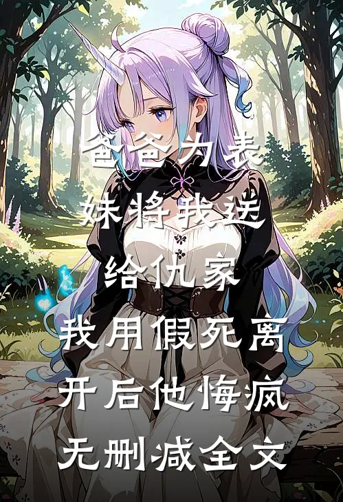 爸爸为表妹将我送给仇家，我用假死离开后他悔疯无删减全文