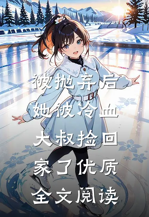 被抛弃后，她被冷血大叔捡回家了优质全文阅读