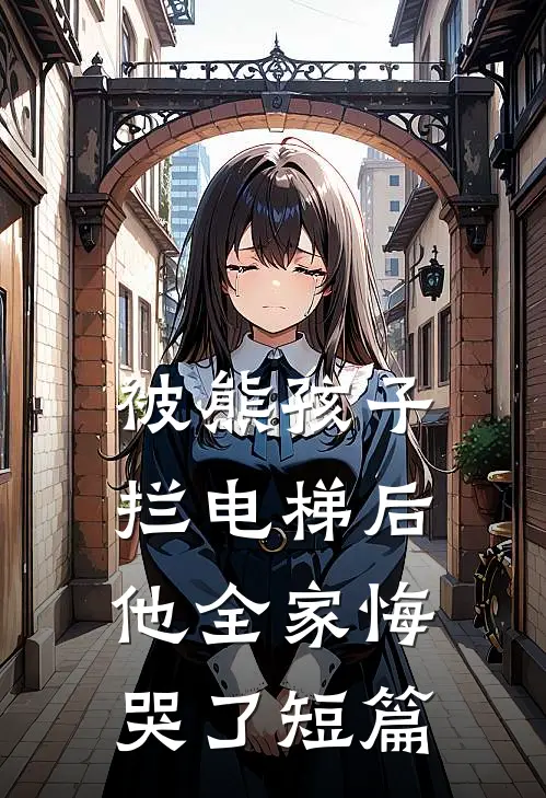 被熊孩子拦电梯后，他全家悔哭了短篇