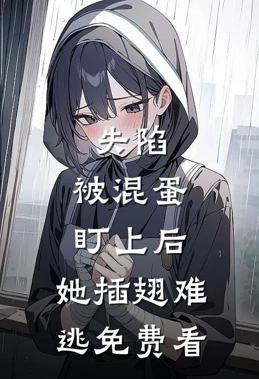 失陷：被混蛋盯上后，她插翅难逃免费看