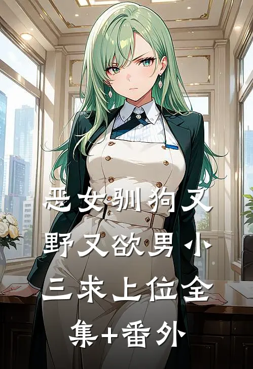 恶女驯狗又野又欲男小三求上位全集+番外