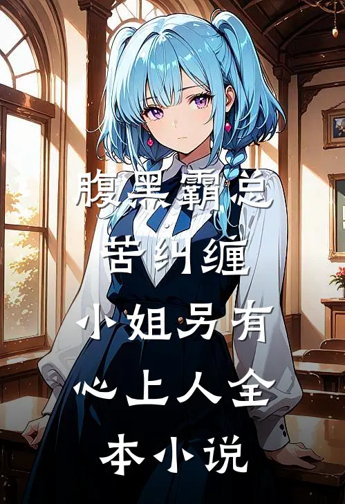 腹黑霸总苦纠缠，小姐另有心上人全本小说